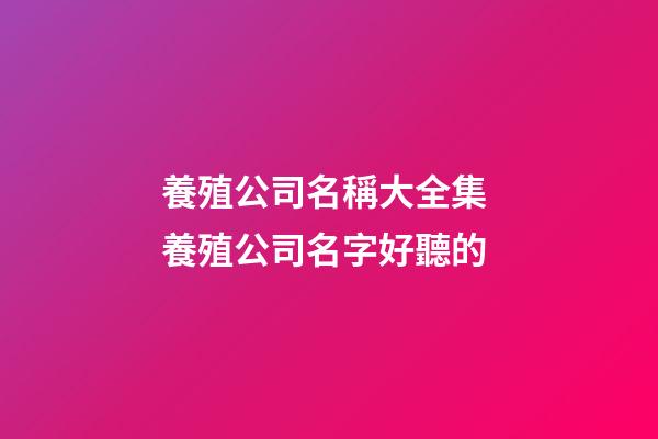 養殖公司名稱大全集 養殖公司名字好聽的-第1張-公司起名-玄機派